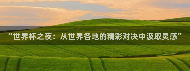 世界杯预选赛亚洲区赛程：“世界杯之夜：从世界各地的精彩对决中汲取灵感”