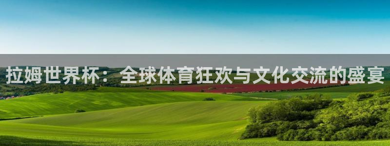 世界杯决赛预测：拉姆世界杯：全球体育狂欢与文化交流的盛宴